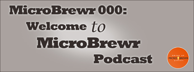 MicroBrewr 000: Welcome to MicroBrewr Podcast.