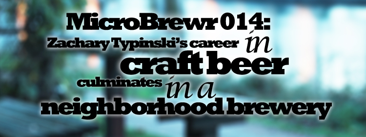 MicroBrewr014: Zachary Typinski's career in craft beer culminates in a craft brewery, with Neighborhood Brewing Co.