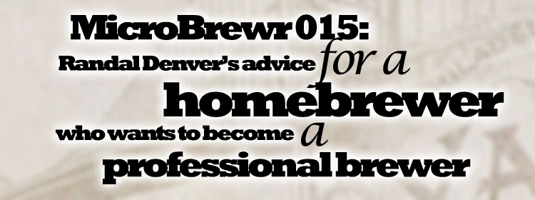MicroBrewr 015: Randal Denver’s advice for a homebrewer who wants to become a professional brewer, with Yards Brewing Company.