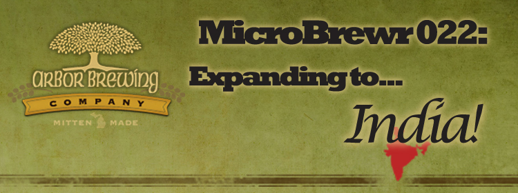 MicroBrewr 022: Expanding to... India! with Arbor Brewing Company.