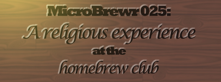 MicroBrewr 025: A religious experience at the homebrew club, with Studio Brew.