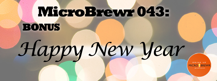 MicroBrewr043: BONUS Happy New Year.