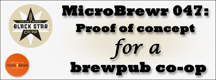 MicroBrewr 047: Proof of concept for a brewpub co-op, with Black Star Co-op Pub and Brewery.