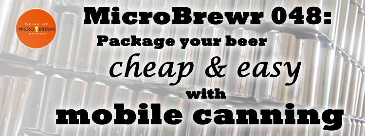 MicroBrewr 048: Package your beer cheap and easy with mobile canning, with Mobile West Canning.