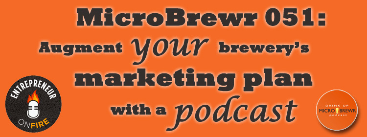 MicroBrewr 051: Augment your brewery’s marketing plan, with a podcast with Entrepreneur On Fire.