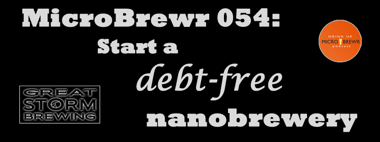 MicroBrewr 054: Start a debt-free nanobrewery, with Great Storm Brewing.