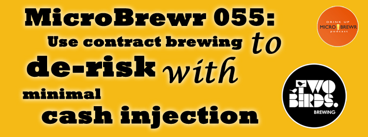 MicroBrewr 055: Use contract brewing to de-risk, with minimal cash injection with Two Birds Brewing.