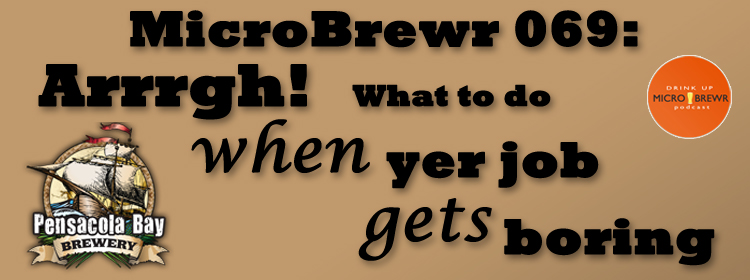 MicroBrewr 069: Arrrgh! What to do when yer job gets boring with Pensacola Bay Brewery.