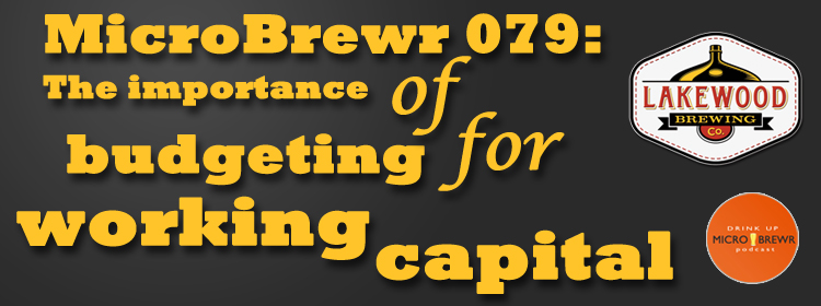 MicroBrewr 079: The importance of budgeting for working capital with Lakewood Brewing Co.