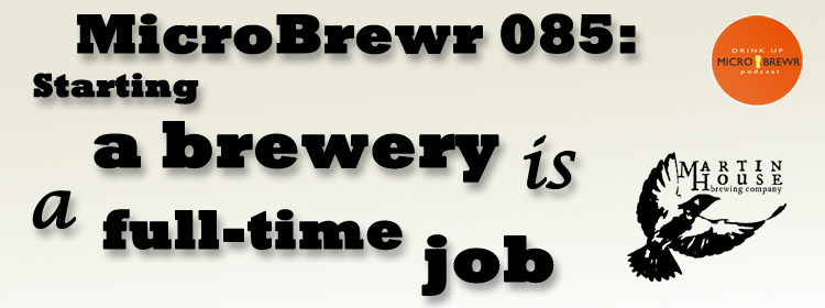 MicroBrewr 085: Starting a brewery is a full-time job with Martin House Brewing Company