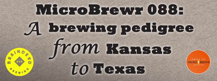 MicroBrewr 088: A brewing pedigree from Kansas to Texas with BrainDead Brewing