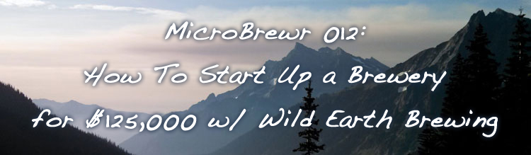 MicroBrewr 012: How To Start Up a Brewery for $125,000 w/ Wild Earth Brewing